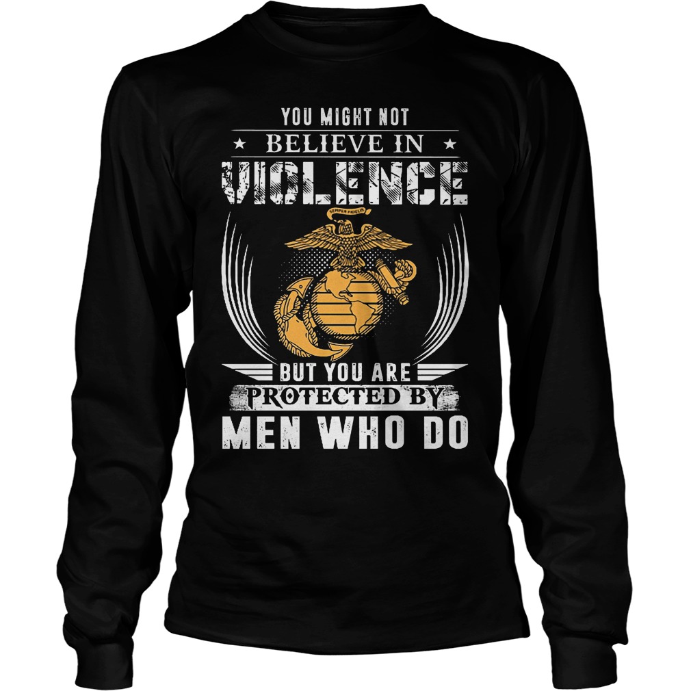 You Might Not Believe In Violence But You Are Protected By Men T-Shirt 4 You Might Not Believe In Violence But You Are Protected By Men Longsleeve