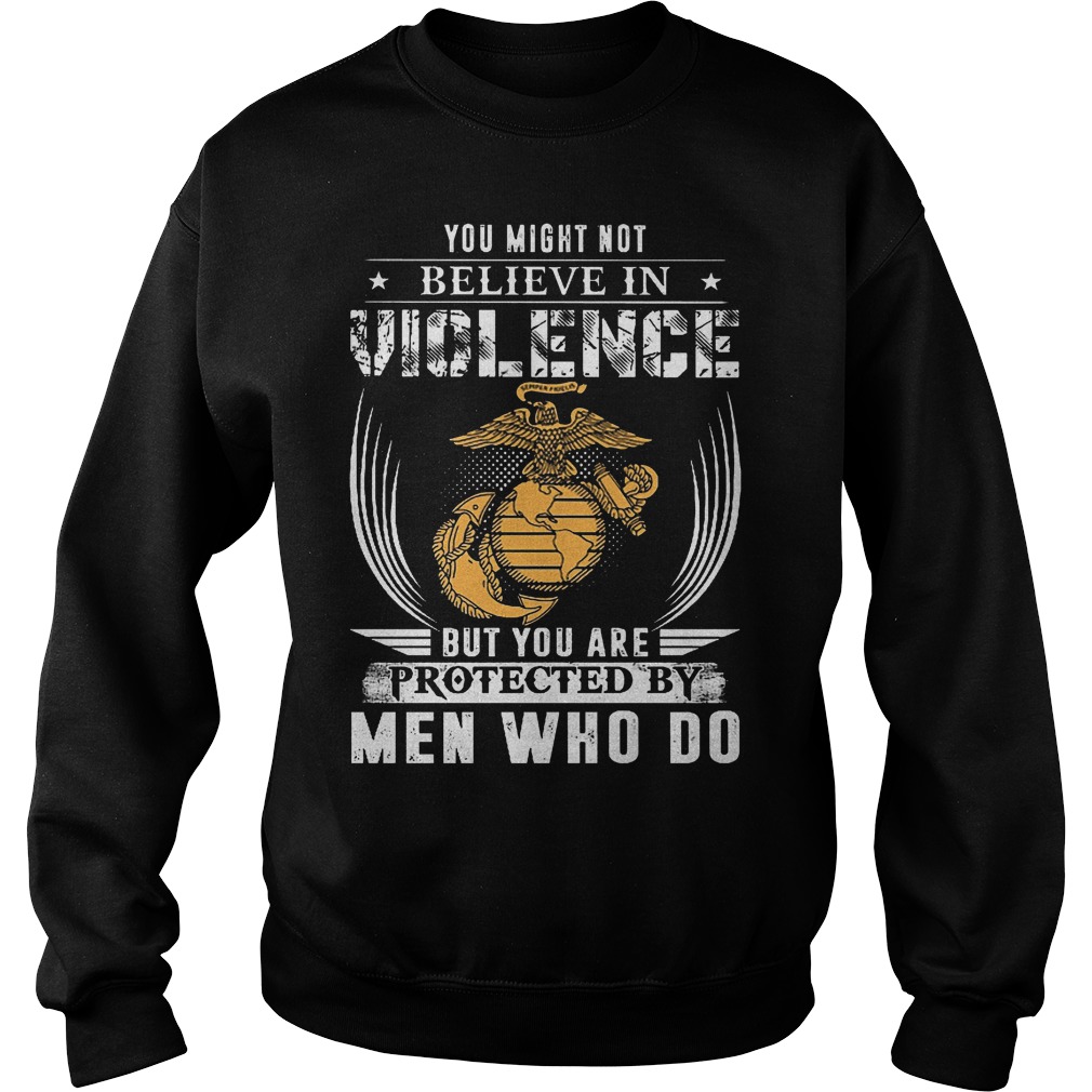 You Might Not Believe In Violence But You Are Protected By Men T-Shirt 3 You Might Not Believe In Violence But You Are Protected By Men Sweater
