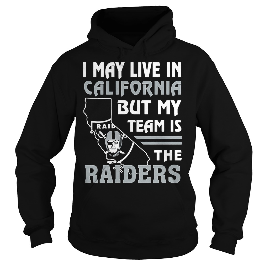 I May Live In California But My Team Is The Raiders T-Shirt 2 I May Live In California But My Team Is The Raiders T-Shirt Hoodie