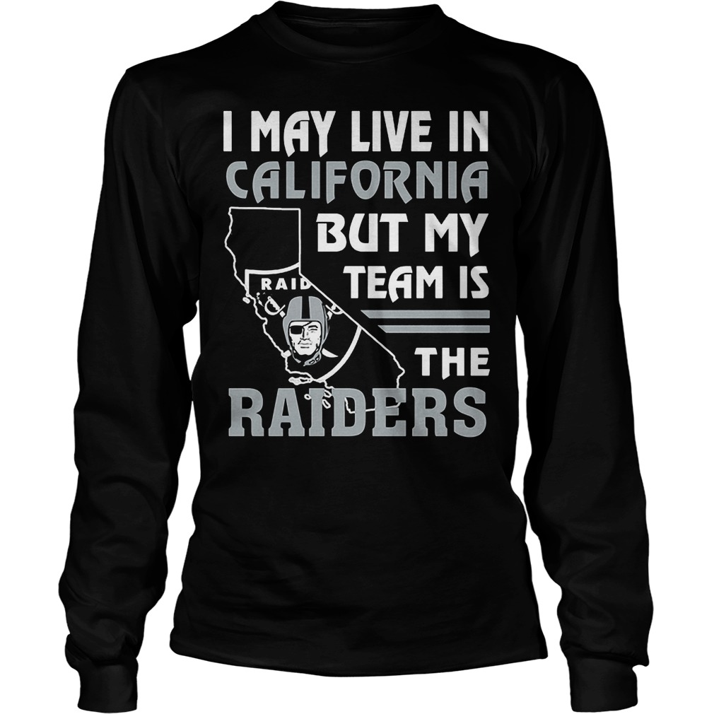 I May Live In California But My Team Is The Raiders T-Shirt 3 I May Live In California But My Team Is The Raiders T-Shirt Unisex Longsleeve Tee