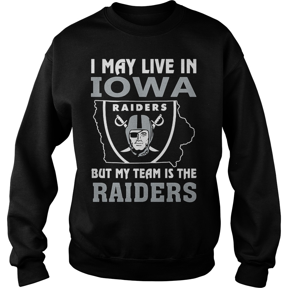 I May Live In Iowa But My Team Is The Raiders T-Shirt 4 I May Live In Iowa But My Team Is The Raiders T-Shirt Sweat Shirt