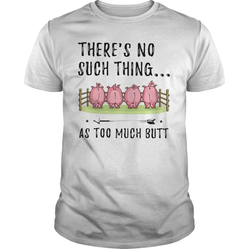 There's No Such Thing As Too Much Butt T-Shirt 8 There's No Such Thing As Too Much Butt KTFFF1807 Classic Guys / Unisex Tee