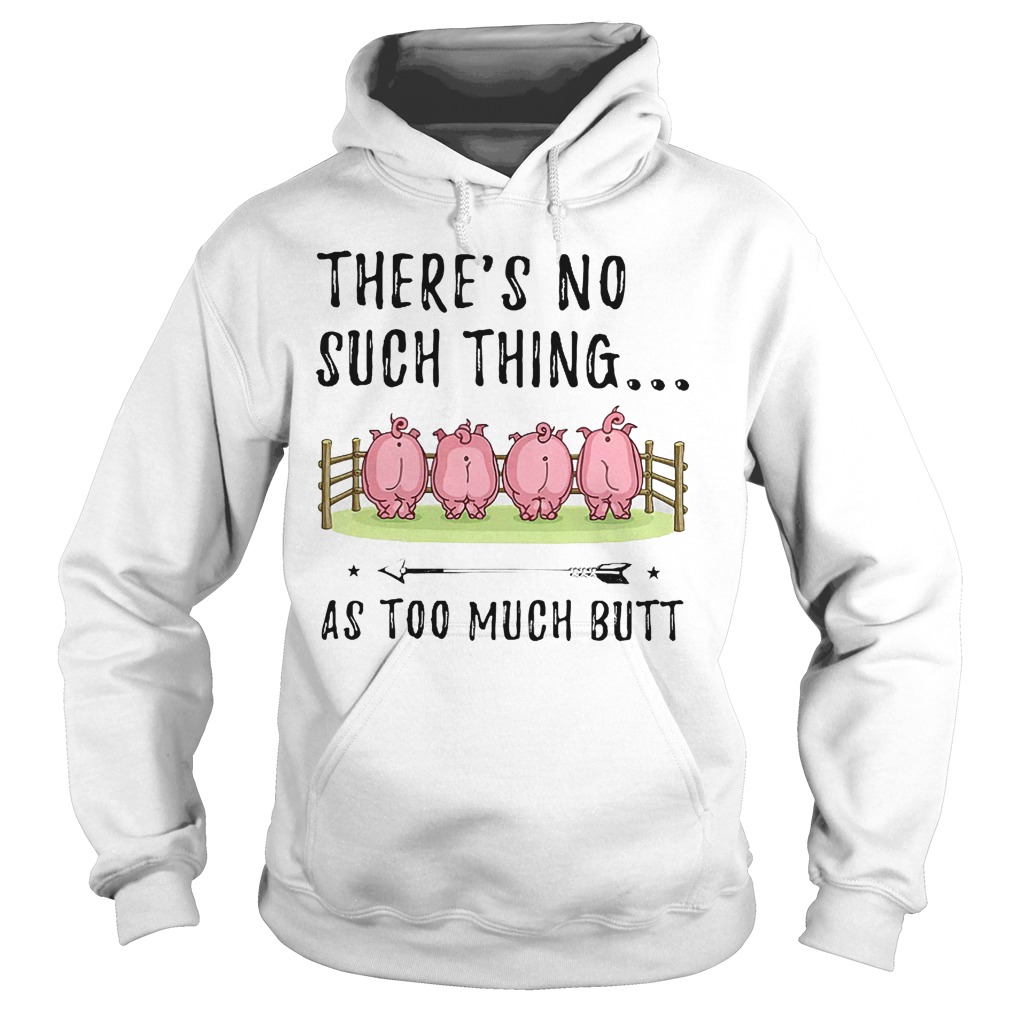 There's No Such Thing As Too Much Butt T-Shirt 2 There's No Such Thing As Too Much Butt KTFFF1807 Hoodie