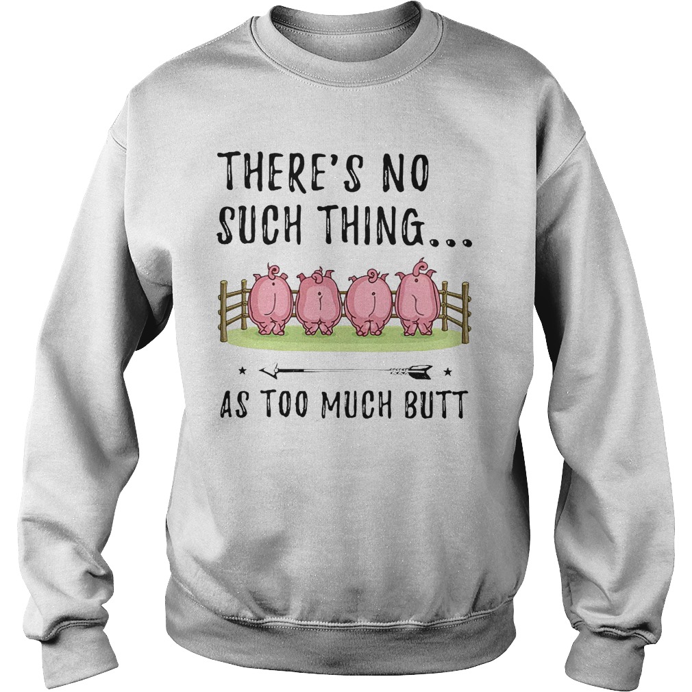 There's No Such Thing As Too Much Butt T-Shirt 4 There's No Such Thing As Too Much Butt KTFFF1807 Sweatshirt Unisex
