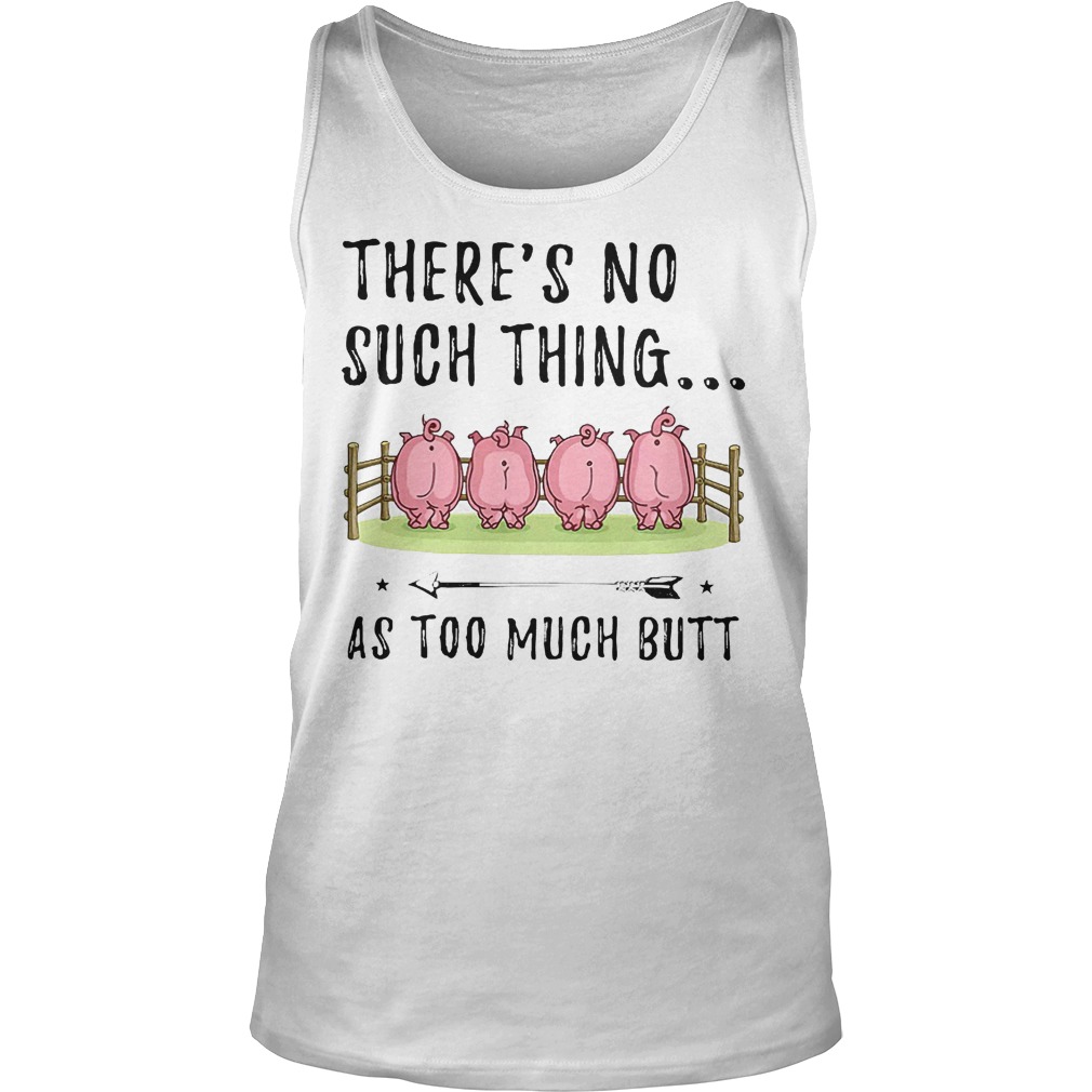 There's No Such Thing As Too Much Butt T-Shirt 5 There's No Such Thing As Too Much Butt KTFFF1807 Tank Top Unisex