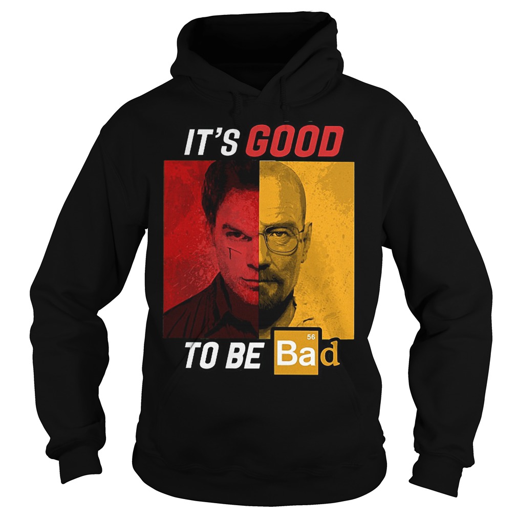 Dexter Heisenberg It's good to be bad shirt 2 Dexter Heisenberg It's good to be bad shirt Hoodie