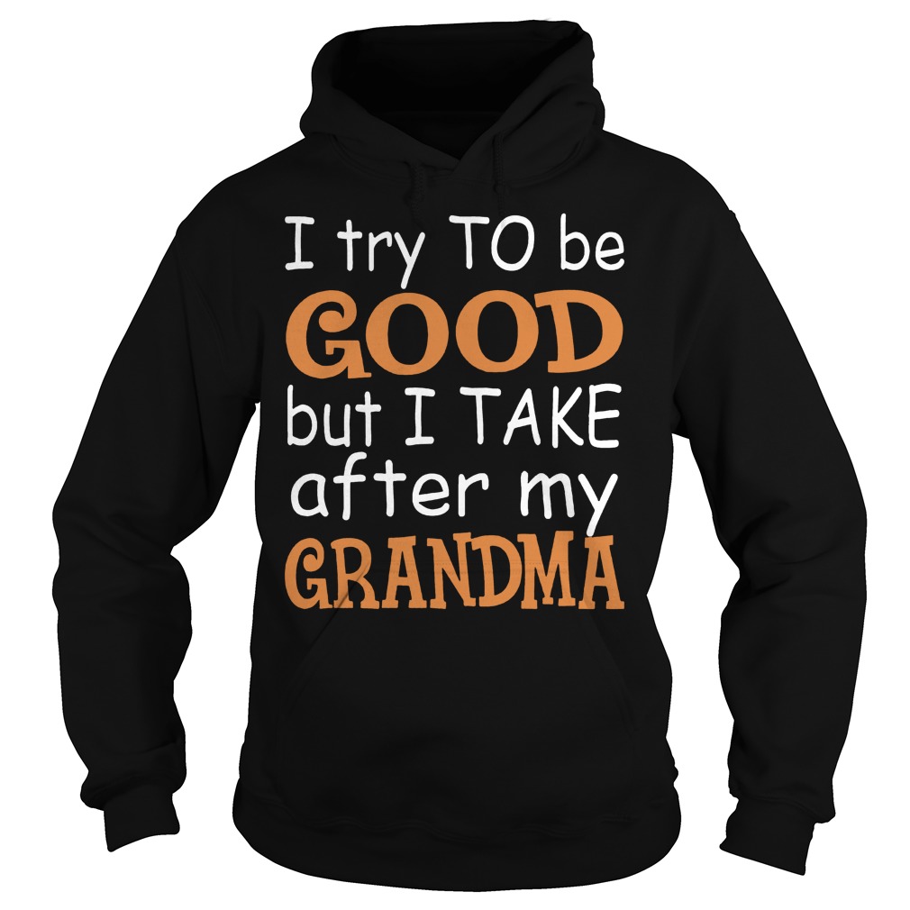I Try To Be Good But I Take After My Grandma Shirt 2 I Try To Be Good But I Take After My Grandma Shirt Hoodie