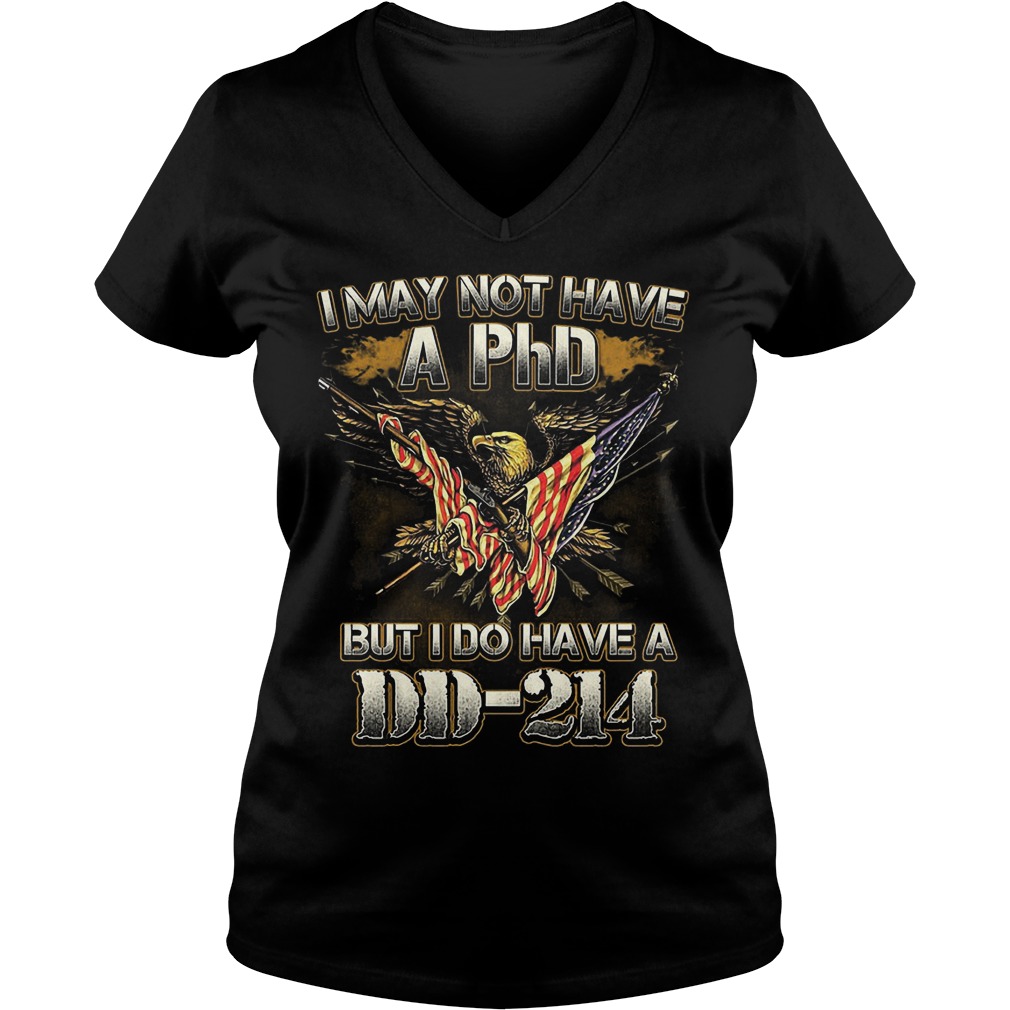 I may not have a PhD but I do have a DD-214 shirt 4 I may not have a PhD but I do have a DD-214 shirt Ladies V-Neck