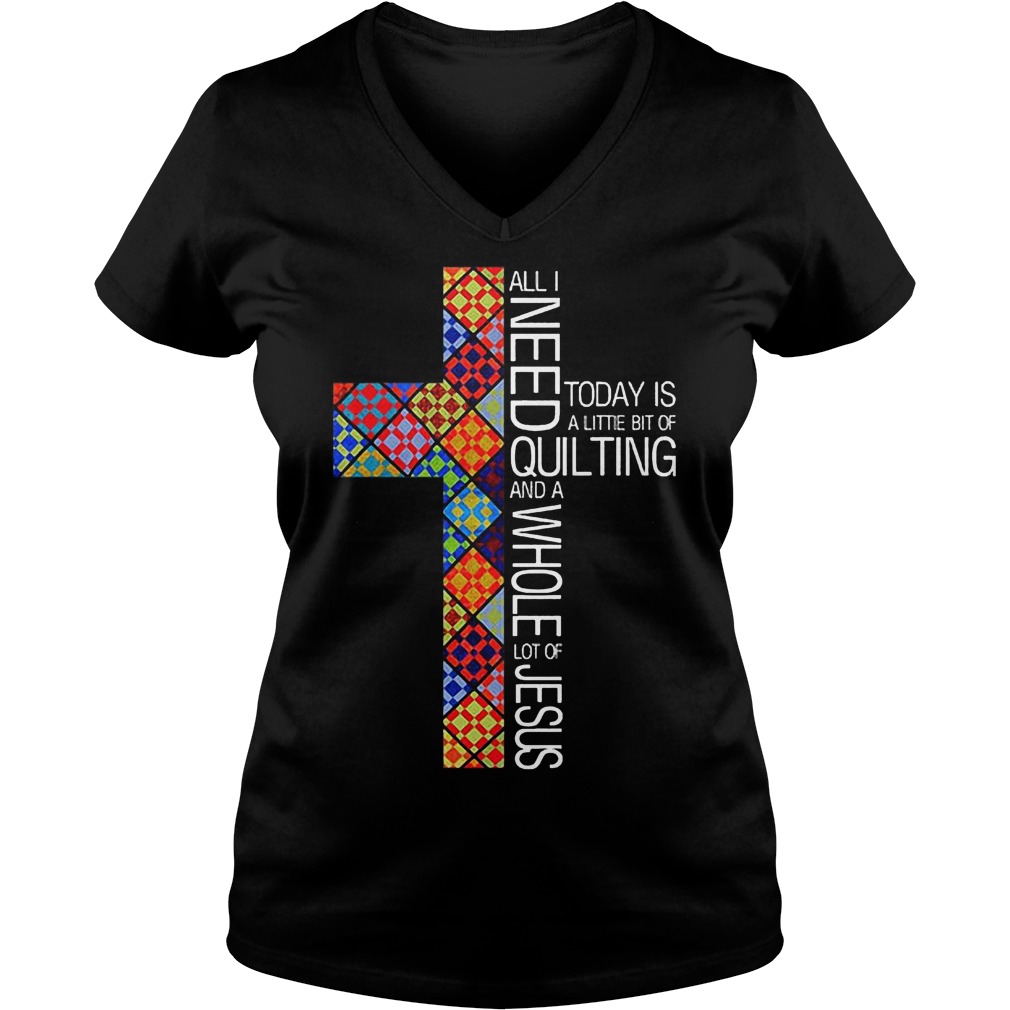 Jesus Cross All I Need To Day Is Quilting and Whole Lot Of Jesus Shirt 6 Jesus Cross All I Need To Day Is Quilting and Whole Lot Of Jesus Shirt Ladies V-Neck