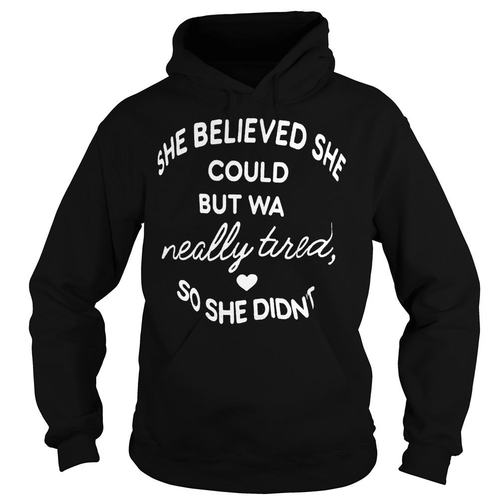 She believed she could but was really tired so she didn't shirt 2 She believed she could but was really tired so she didn't shirt Hoodie