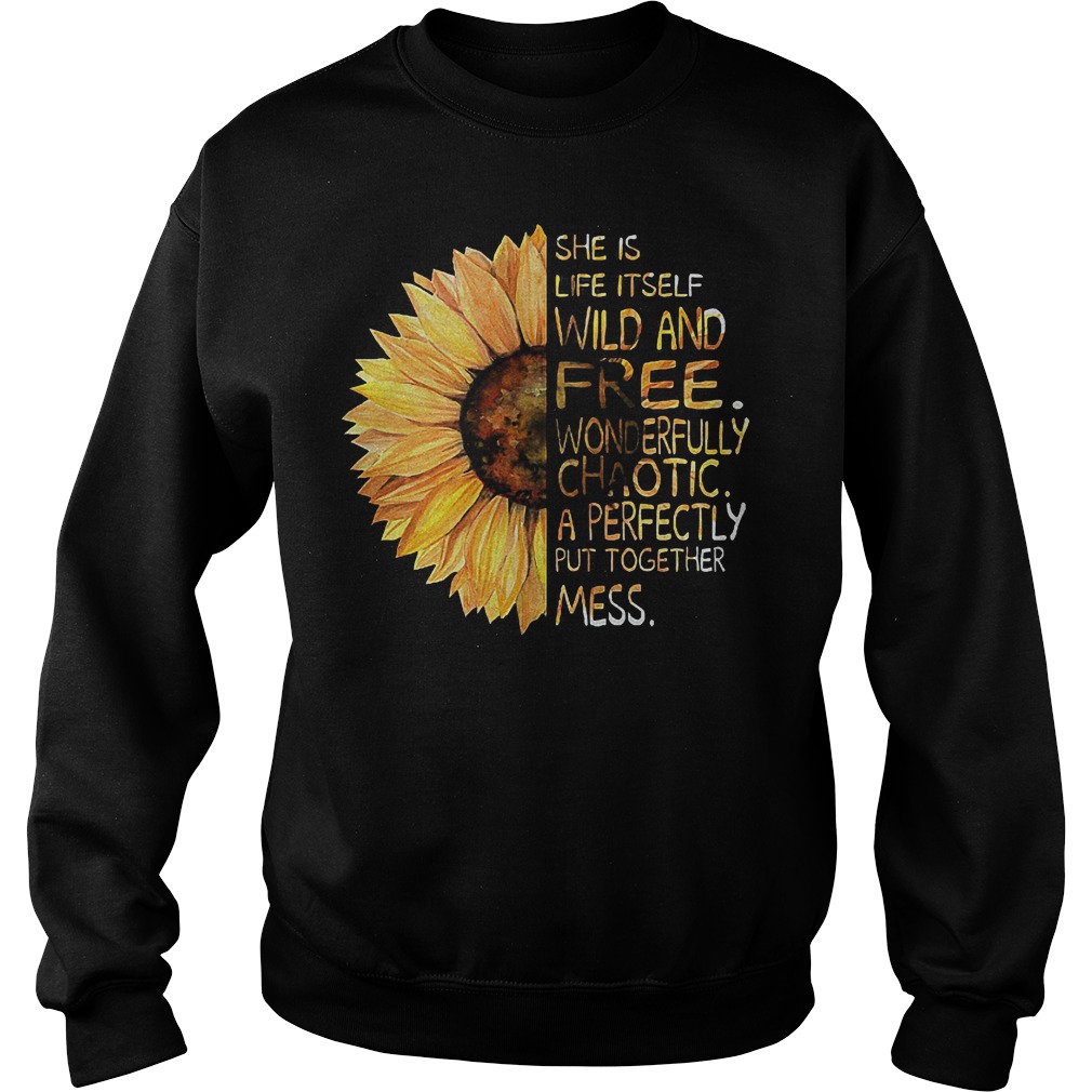 Sunflower She is life itself wild and free wonderfully chaotic a perfectly put together mess shirt 3 Sunflower She is life itself wild and free wonderfully chaotic a perfectly put together mess shirt Sweatshirt Unisex