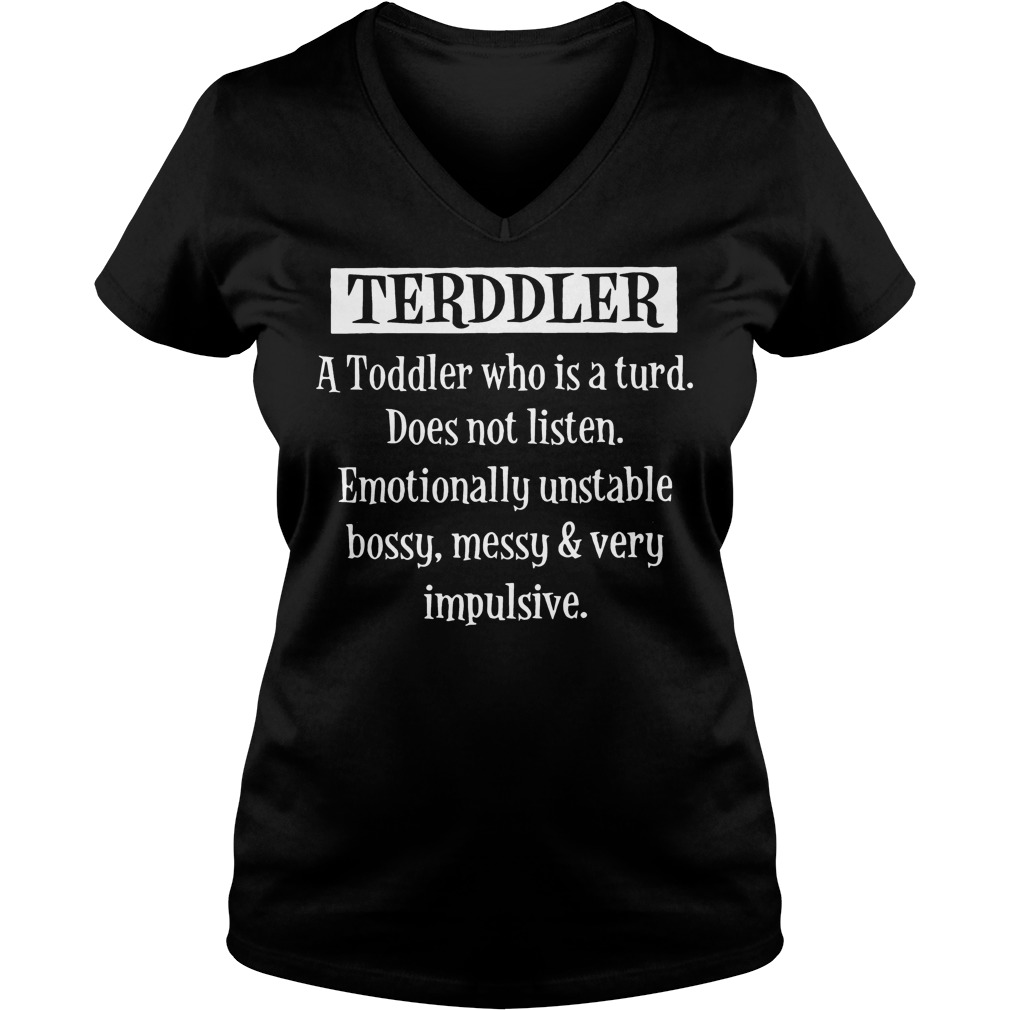 Terddler A Toddler Who Is A Turd does not listen emotionally unstable bossy messy very impulsive shirt 4 Terddler A Toddler Who Is A Turd does not listen emotionally unstable bossy messy very impulsive shirt Ladies V-Neck