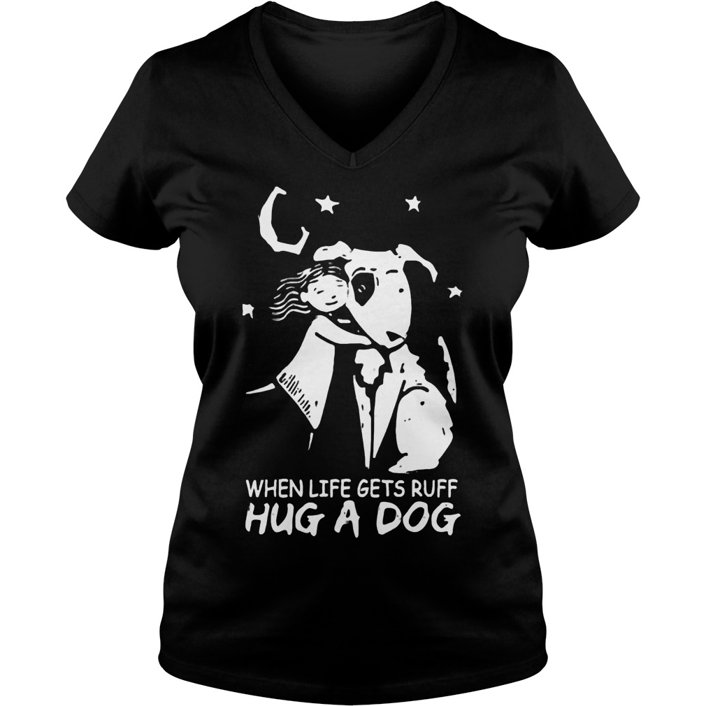 When life gets ruff hug a dog shirt 4 When life gets ruff hug a dog shirt Ladies V-Neck