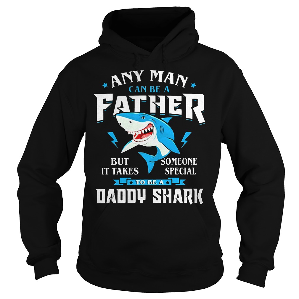 Any man can be a father but it takes someone special daddy shark shirt 2 Any man can be a father but it takes someone special daddy shark shirt Hoodie