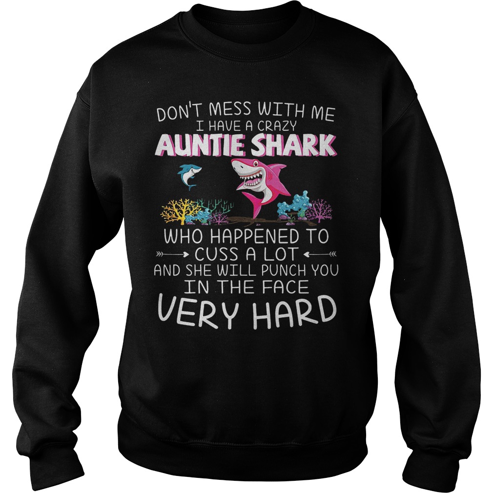 Dont mess with me I have a crazy Auntie Shark Who happened to cuss a lot shirt 3 Dont mess with me I have a crazy Auntie Shark Who happened to cuss a lot shirt Sweatshirt Unisex