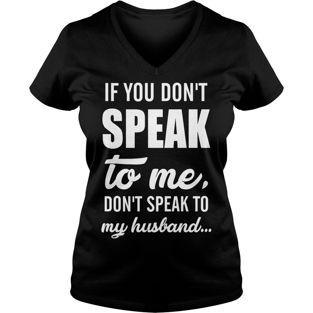 If you don't speak to me don't speak to my husband Shirt 4 If you don't speak to me don't speak to my husband Shirt Ladies V-Neck