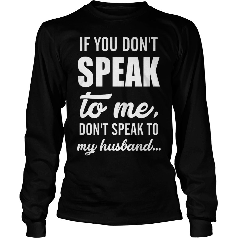 If you don't speak to me don't speak to my husband Shirt 5 If you don't speak to me don't speak to my husband Shirt Longsleeve Tee Unisex
