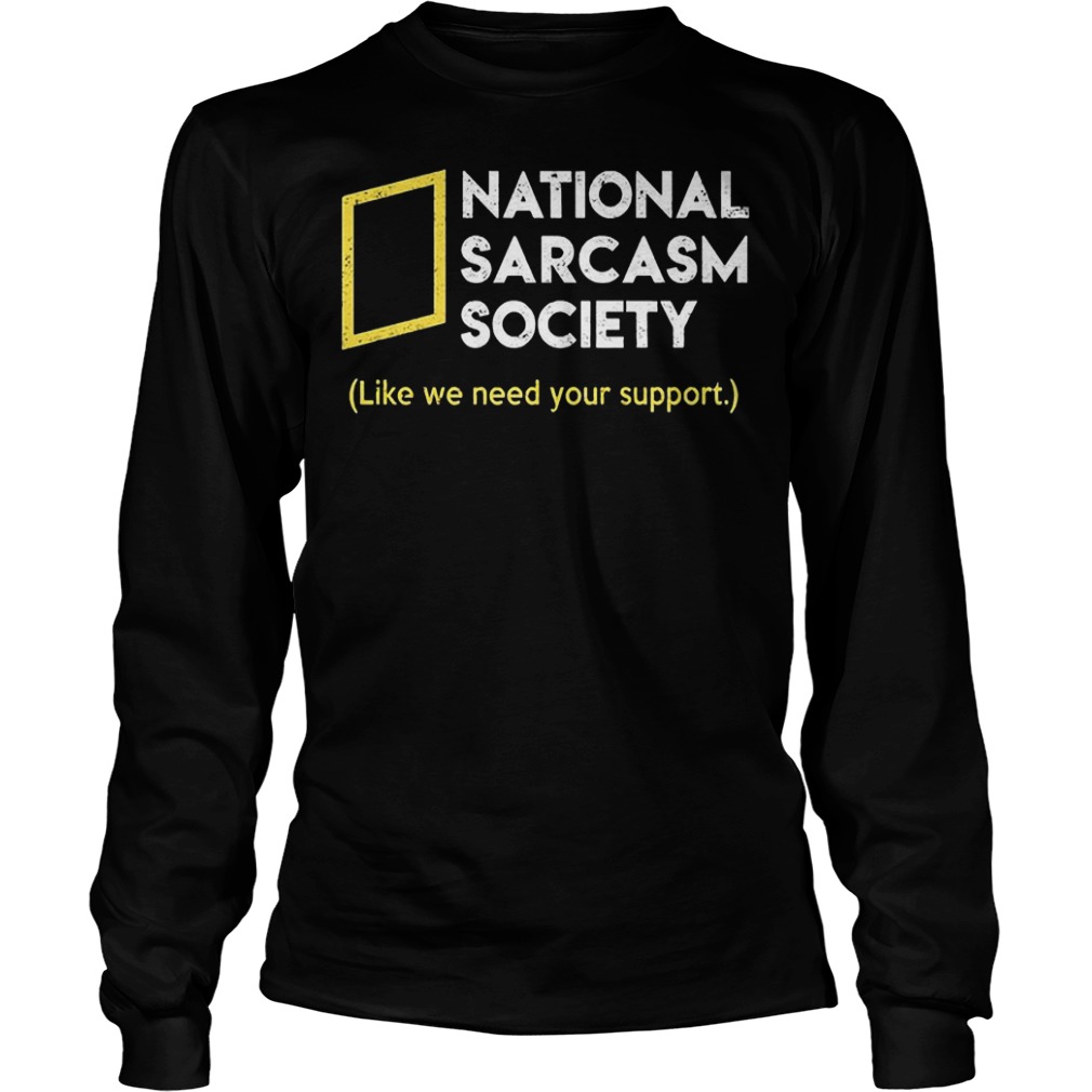 National sarcasm society like we need your support Shirt 5 National sarcasm society like we need your support Shirt Longsleeve Tee Unisex