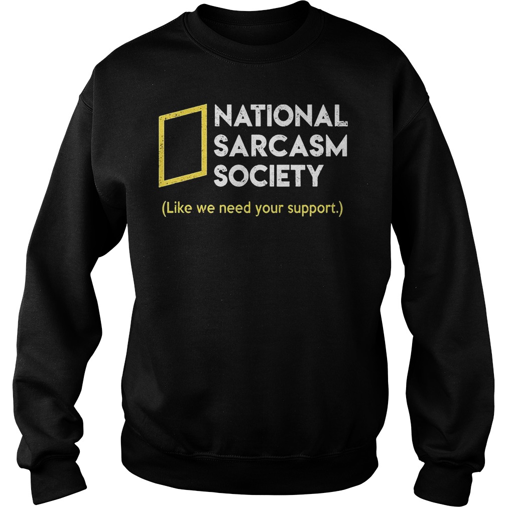 National sarcasm society like we need your support Shirt 3 National sarcasm society like we need your support Shirt Sweatshirt Unisex