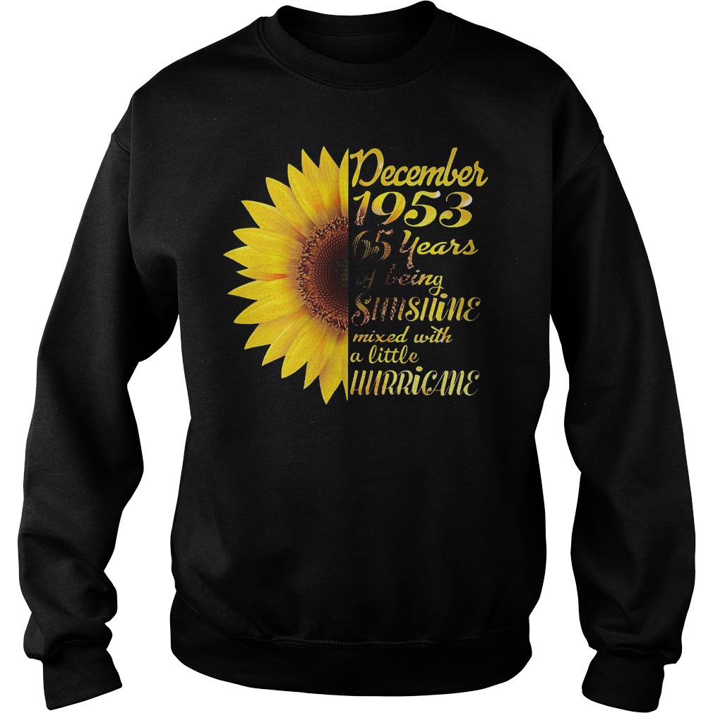 Sunflower December 1953 65 years of being sunshine mixed with a little hurricane shirt 3 Sunflower December 1953 65 years of being sunshine mixed with a little hurricane shirt Sweatshirt Unisex