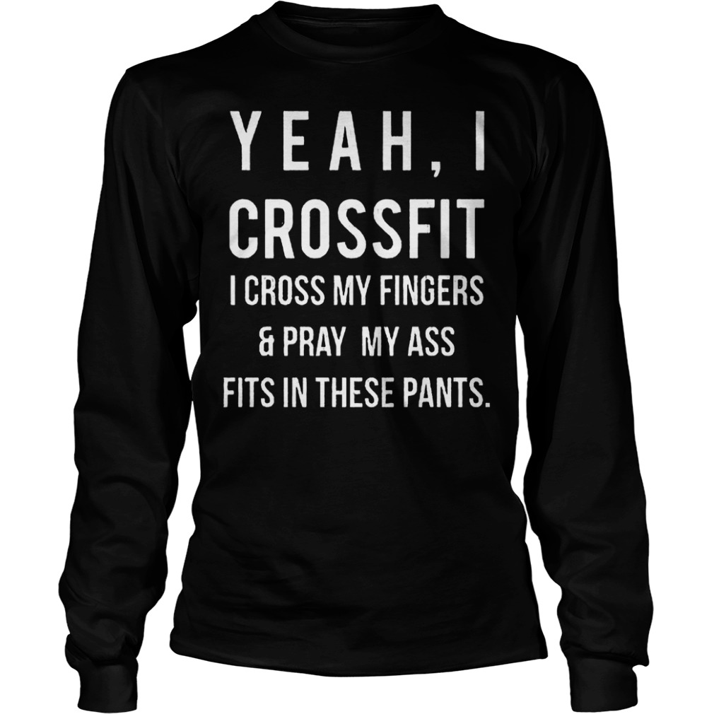 Yeah i crossfit i cross my fingers & pray my ass fits in these pants shirt 5 Yeah i crossfit i cross my fingers & pray my ass fits in these pants shirt Longsleeve Tee Unisex