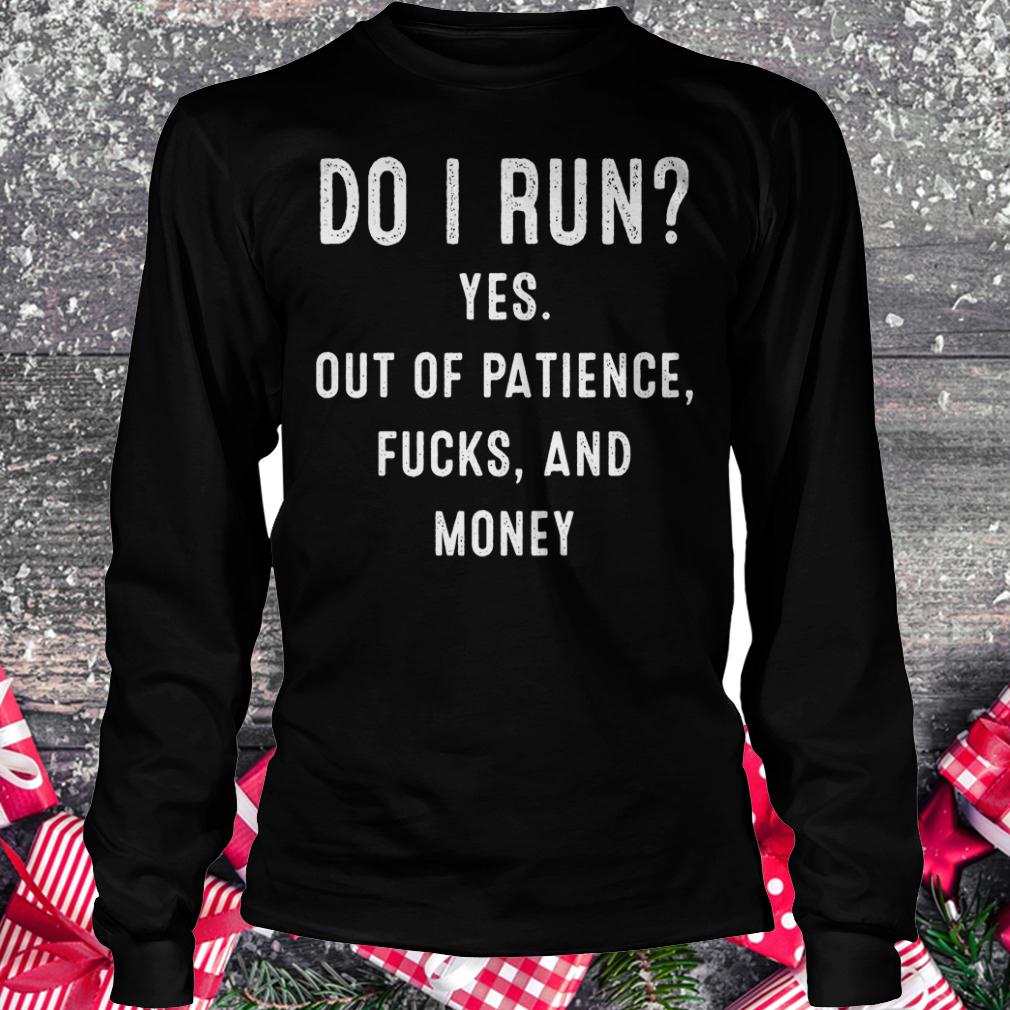 Do i run yes out of patience and money shirt 5 Do i run yes out of patience and money shirt Longsleeve Tee Unisex