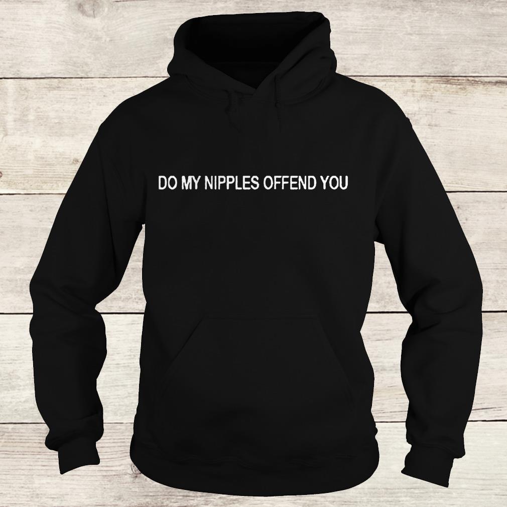 Do my nipples offend you shirt 9 Do my nipples offend you shirt Hoodie