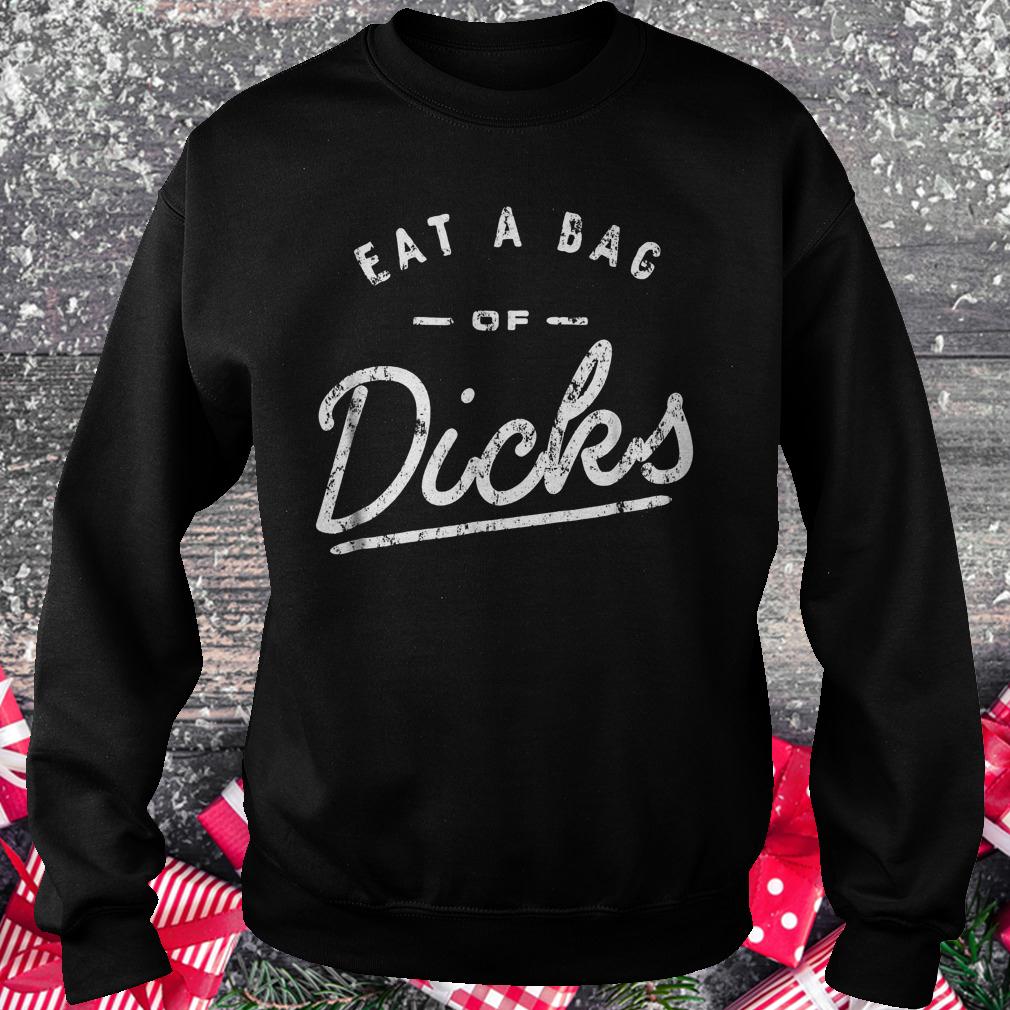 Eat a bag of dicks shirt 3 Eat a bag of dicks Sweatshirt Unisex