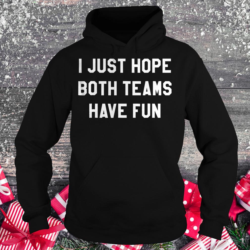 I just hope both teams have fun shirt 2 I just hope both teams have fun shirt Hoodie