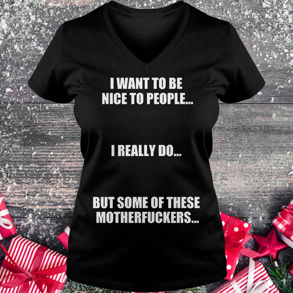 I want to be nice to people i really do but some of these motherfuckers shirt 4 I want to be nice to people i really do but some of these motherfuckers shirt Ladies V-Neck