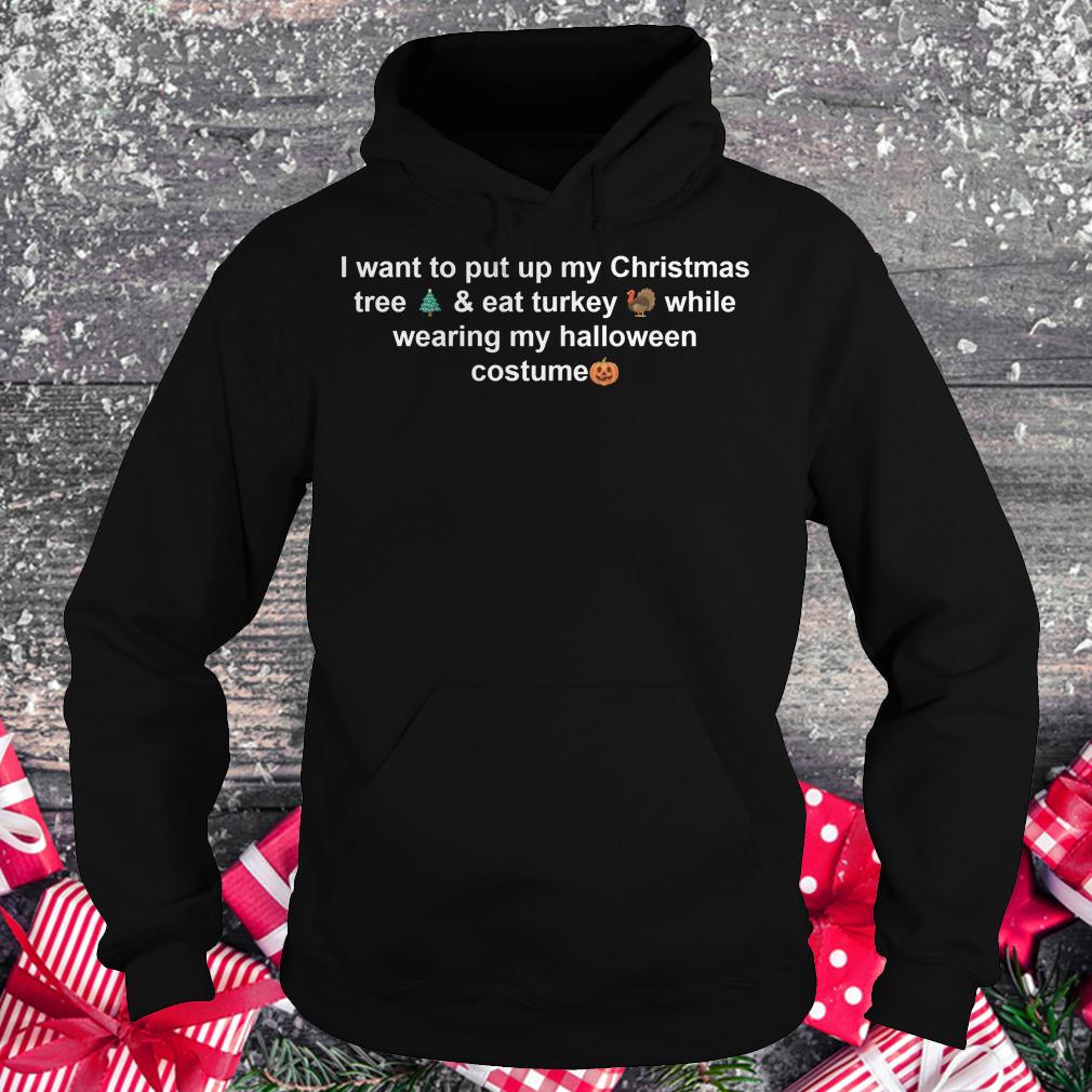 I want to put up my Christmas tree & eat turkey while wearing my halloween costume shirt 2 I want to put up my Christmas tree & eat turkey while wearing my halloween costume shirt Hoodie