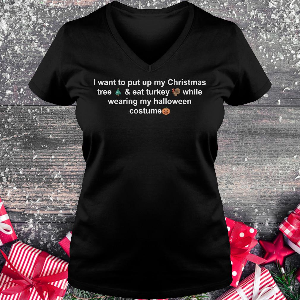 I want to put up my Christmas tree & eat turkey while wearing my halloween costume shirt 4 I want to put up my Christmas tree & eat turkey while wearing my halloween costume shirt Ladies V-Neck