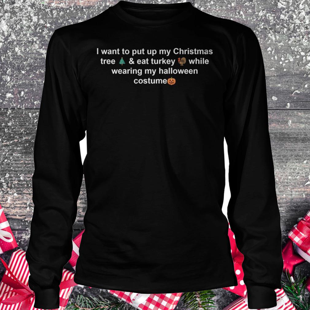 I want to put up my Christmas tree & eat turkey while wearing my halloween costume shirt 5 I want to put up my Christmas tree & eat turkey while wearing my halloween costume shirt Longsleeve Tee Unisex