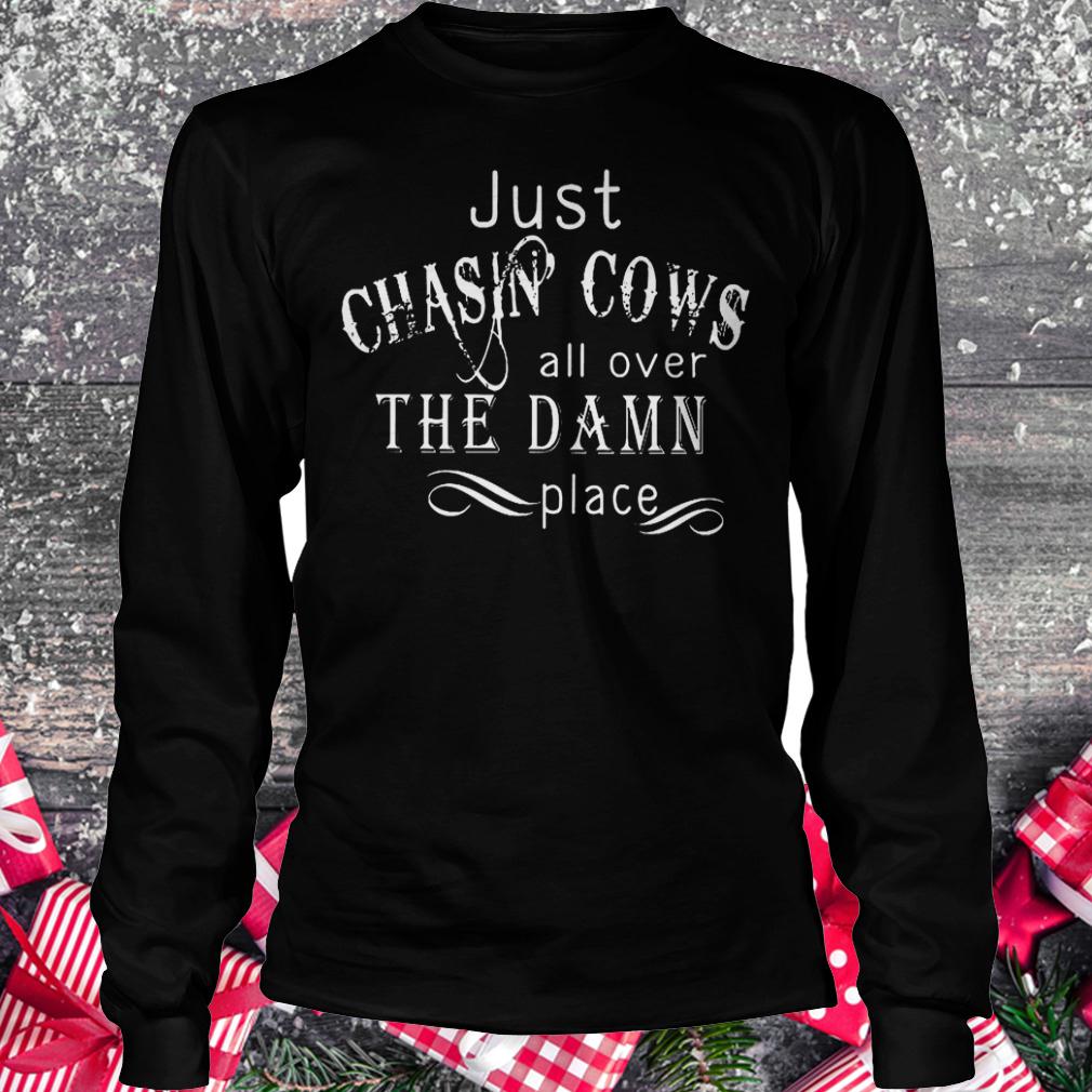 Just Chasin Cows all over the Damn place shirt 5 Just Chasin Cows all over the Damn place shirt Longsleeve Tee Unisex