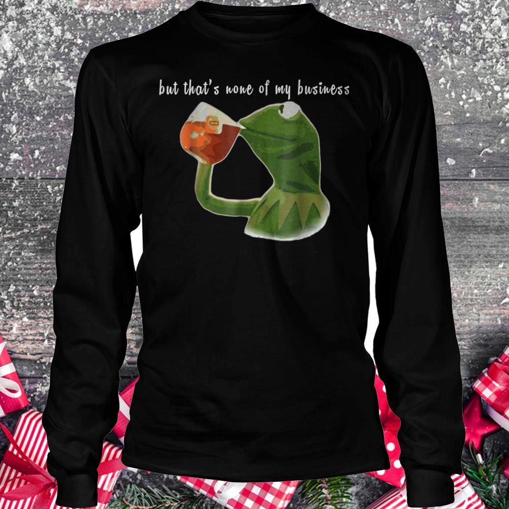 Kermit Sipping Tea Meme King but that's none of my business shirt 5 Kermit Sipping Tea Meme King but that's none of my business shirt Longsleeve Tee Unisex