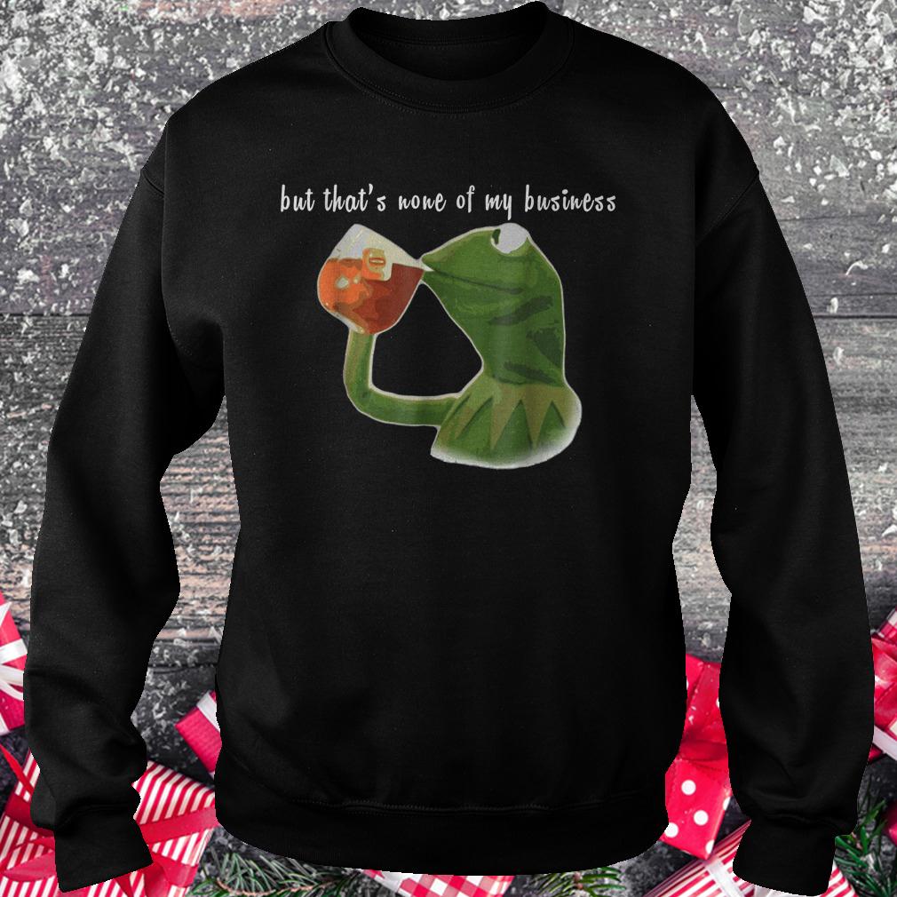 Kermit Sipping Tea Meme King but that's none of my business shirt 3 Kermit Sipping Tea Meme King but that's none of my business shirt Sweatshirt Unisex