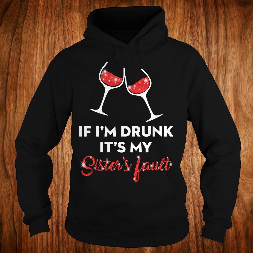 Premium Wine If I'm drunk It's my sister's fault shirt 2 Premium Wine If I'm drunk It's my sister's fault shirt Hoodie