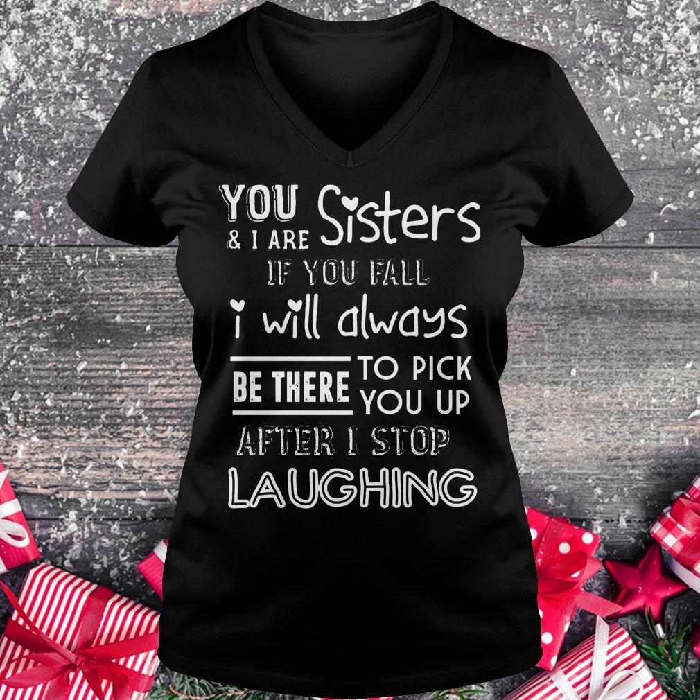 You and i are sisters if you fall i will always be there to pick you up shirt 4 You and i are sisters if you fall i will always be there to pick you up shirt Ladies V-Neck