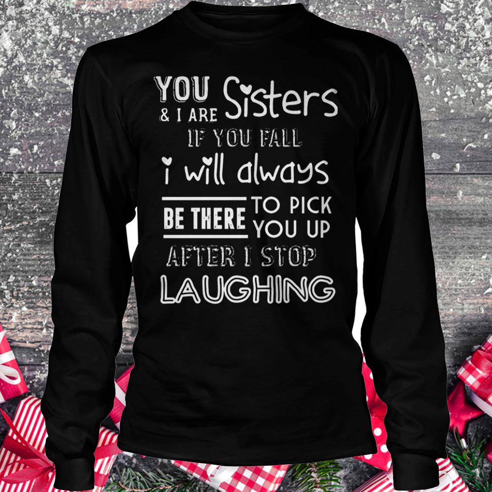 You and i are sisters if you fall i will always be there to pick you up shirt 5 You and i are sisters if you fall i will always be there to pick you up shirt Longsleeve Tee Unisex