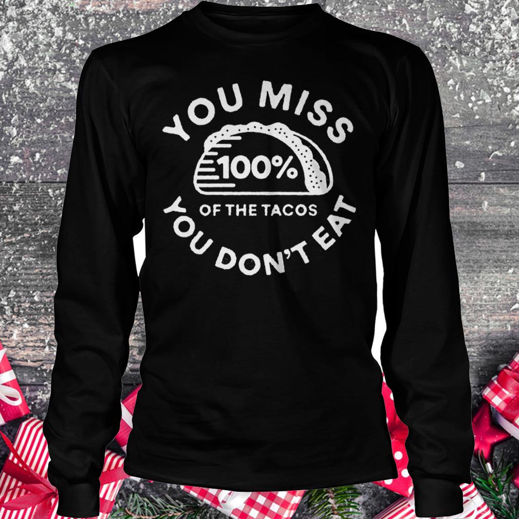 You miss 100% of the Tacos you don't eat shirt 5 You miss 100% of the Tacos you don't eat shirt Longsleeve Tee Unisex