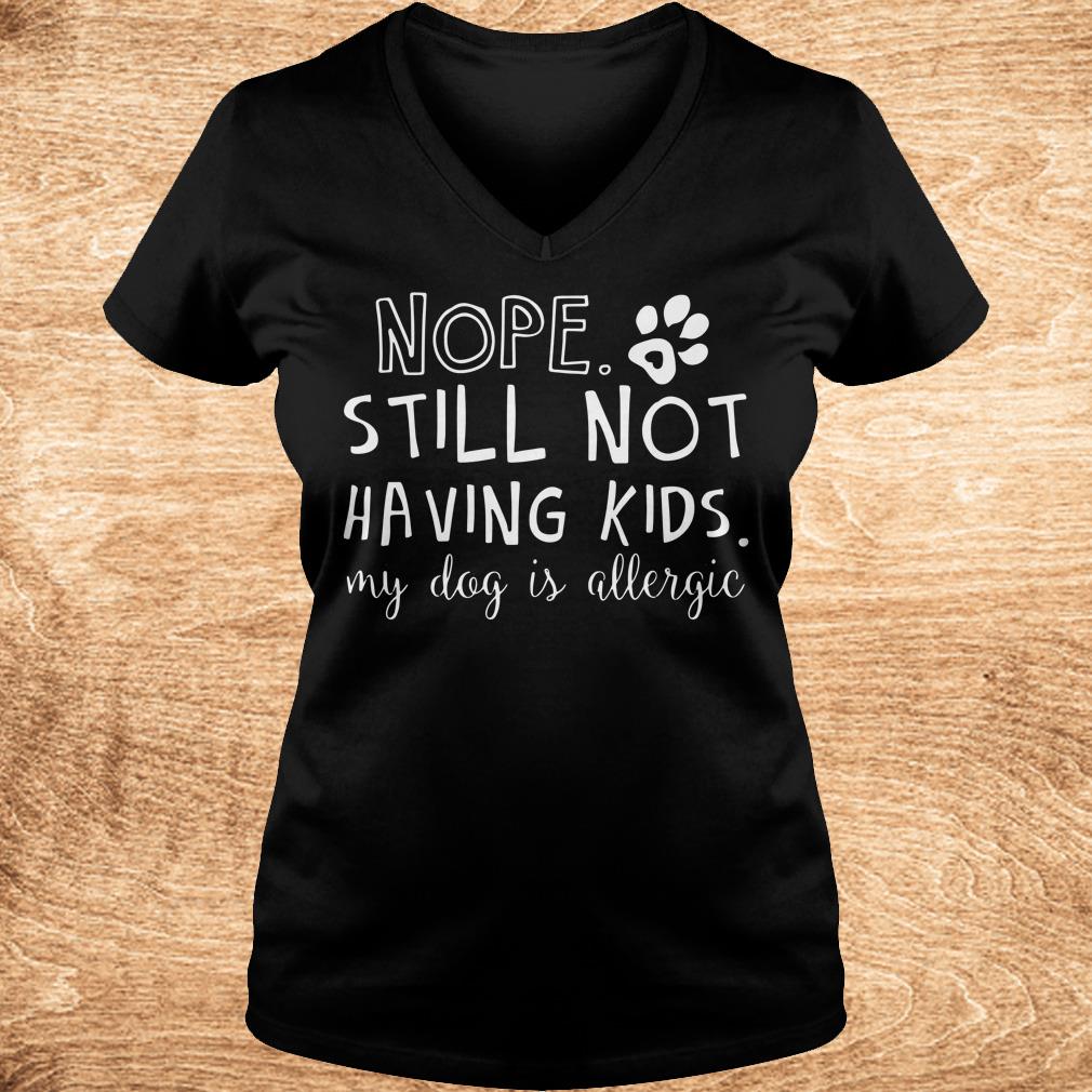 Nice Nope Still Not Having Kids My Dog Is Allergic shirt 4 Nice Nope Still Not Having Kids My Dog Is Allergic shirt Ladies V-Neck