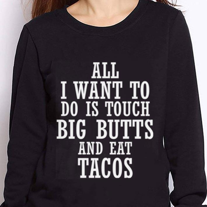 https://cdn.gifteeshirt.com/teesporting/2019/01/Nice-All-i-want-to-do-is-touch-big-butts-and-eat-Tacos-shirt_4.jpg
