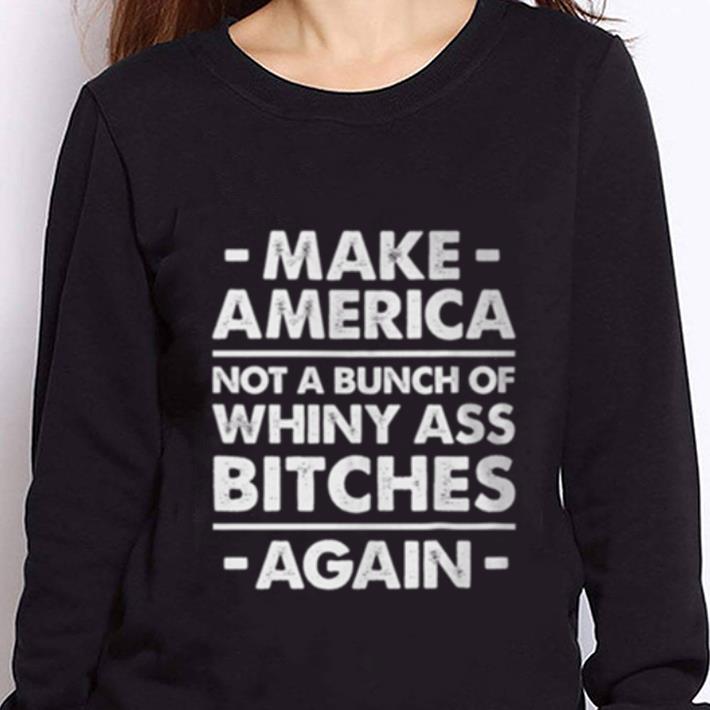 https://cdn.gifteeshirt.com/teesporting/2019/01/Not-a-bunch-of-whiny-ass-bitches-again-make-America-shirt_4.jpg