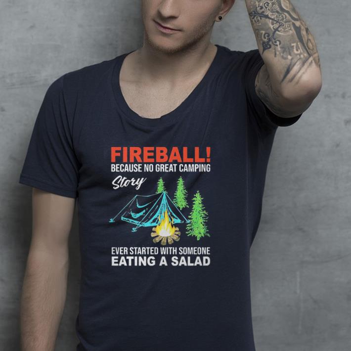 Fireball because no great camping story ever started with someone shirt