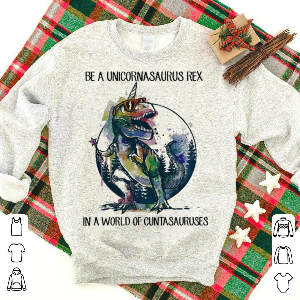 Be a unicornasaurus Rex in a world of cuntasauruses unicorn shirt