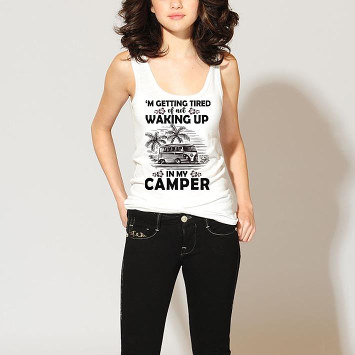 Hot Camping i'm getting tired of not waking up in my camper shirt 2 Hot Camping i'm getting tired of not waking up in my camper shirt 3