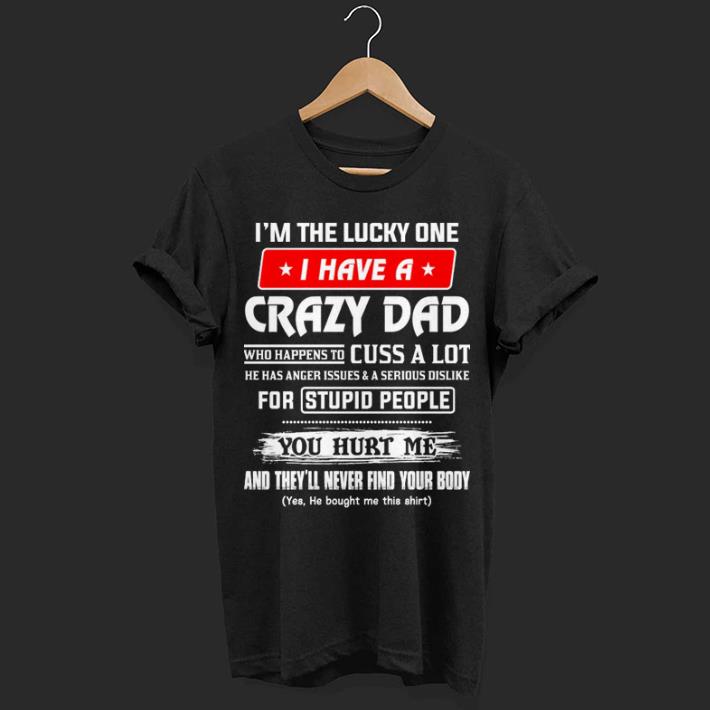 I'm the lucky one i have a crazy dad who happens to cuss a lot he shirt