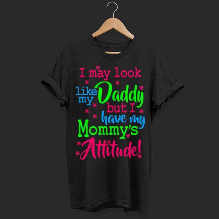 I may look like my daddy but i have my mommy's attitude shirt