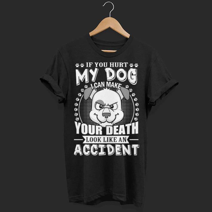 If you hurt my dog i can make your death look like an accident shirt
