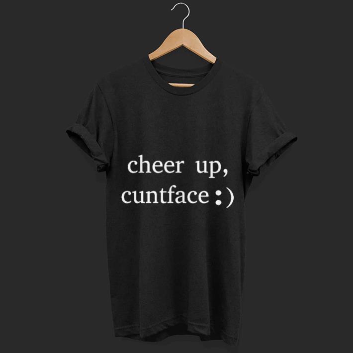 Cheer up cuntface shirt